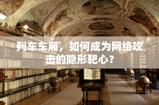 列车车厢，如何成为网络攻击的隐形靶心？