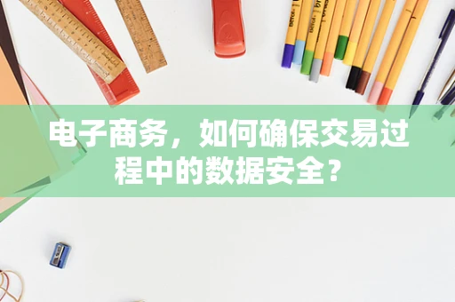 电子商务，如何确保交易过程中的数据安全？