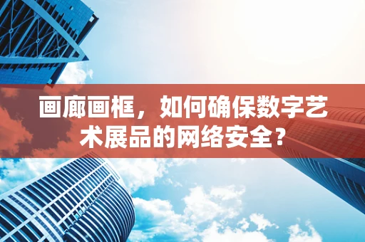 画廊画框，如何确保数字艺术展品的网络安全？