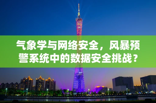 气象学与网络安全，风暴预警系统中的数据安全挑战？