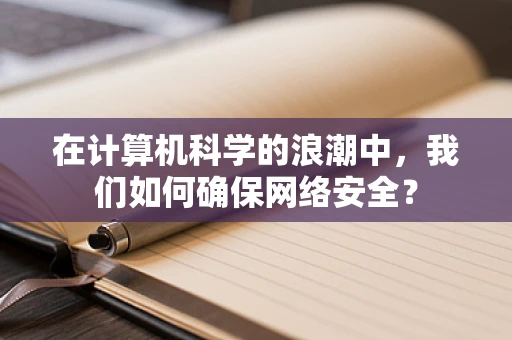 在计算机科学的浪潮中，我们如何确保网络安全？