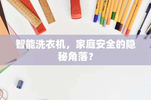 智能洗衣机，家庭安全的隐秘角落？