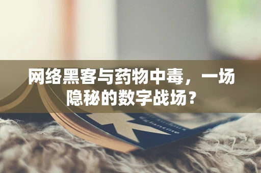网络黑客与药物中毒，一场隐秘的数字战场？