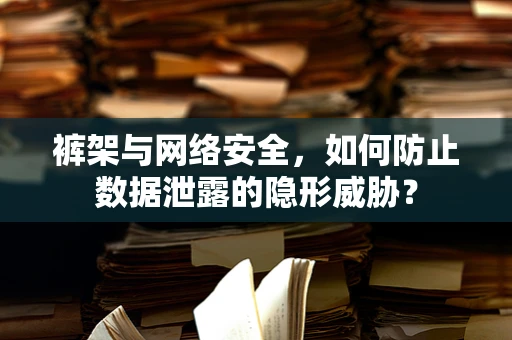 裤架与网络安全，如何防止数据泄露的隐形威胁？