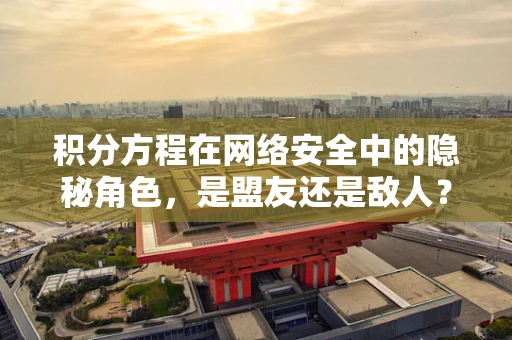 积分方程在网络安全中的隐秘角色，是盟友还是敌人？