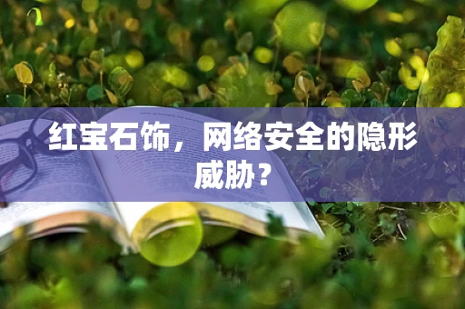 红宝石饰，网络安全的隐形威胁？