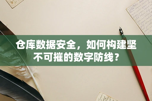 仓库数据安全，如何构建坚不可摧的数字防线？