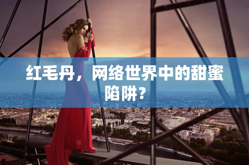 红毛丹，网络世界中的甜蜜陷阱？