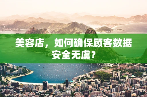 美容店，如何确保顾客数据安全无虞？