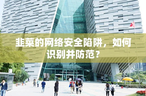 韭菜的网络安全陷阱，如何识别并防范？