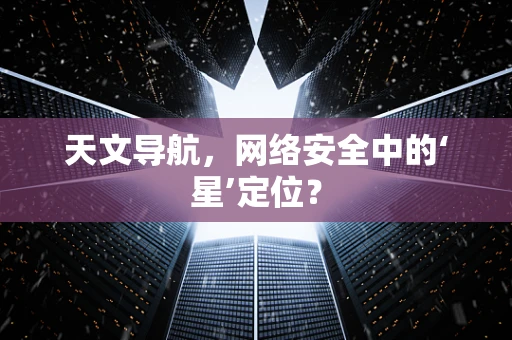 天文导航，网络安全中的‘星’定位？