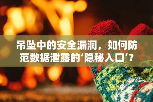 吊坠中的安全漏洞，如何防范数据泄露的‘隐秘入口’？