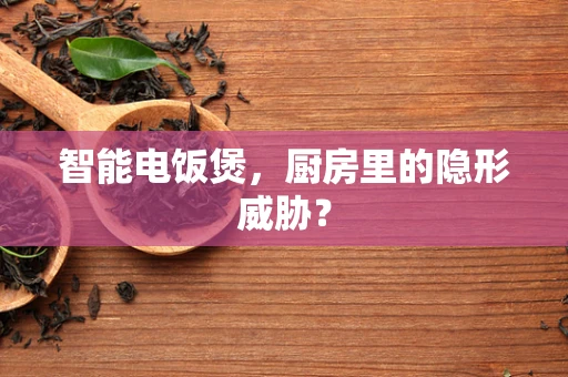 智能电饭煲，厨房里的隐形威胁？