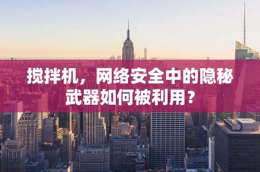 搅拌机，网络安全中的隐秘武器如何被利用？