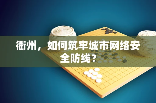 衢州，如何筑牢城市网络安全防线？
