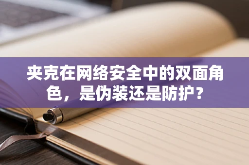 夹克在网络安全中的双面角色，是伪装还是防护？