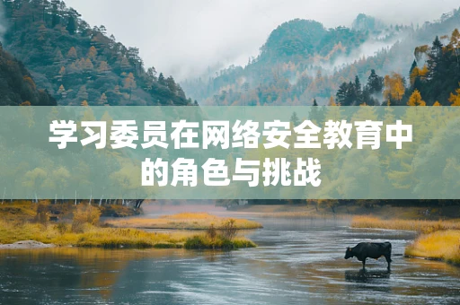学习委员在网络安全教育中的角色与挑战