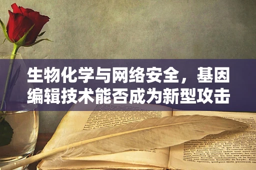 生物化学与网络安全，基因编辑技术能否成为新型攻击手段？