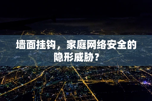 墙面挂钩，家庭网络安全的隐形威胁？