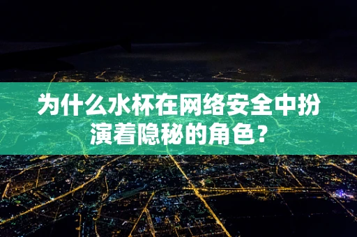 为什么水杯在网络安全中扮演着隐秘的角色？