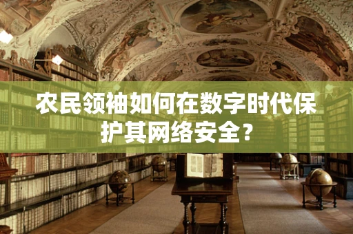 农民领袖如何在数字时代保护其网络安全？
