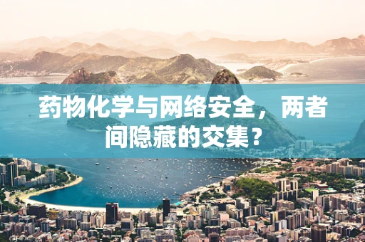 药物化学与网络安全，两者间隐藏的交集？