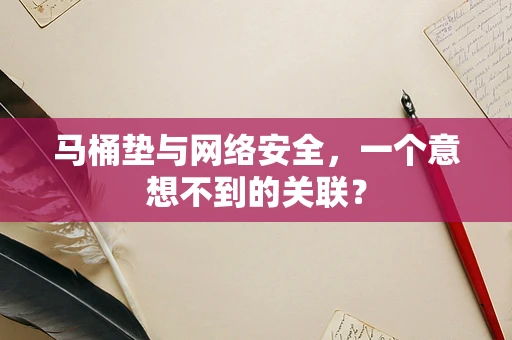 马桶垫与网络安全，一个意想不到的关联？