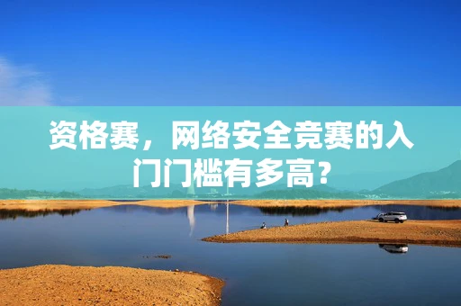 资格赛，网络安全竞赛的入门门槛有多高？