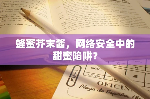 蜂蜜芥末酱，网络安全中的甜蜜陷阱？