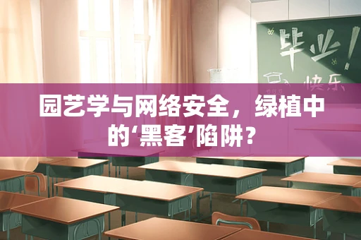 园艺学与网络安全，绿植中的‘黑客’陷阱？