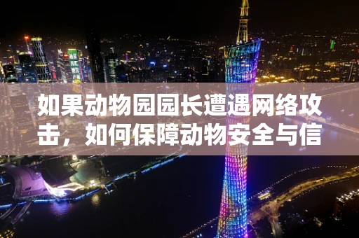 如果动物园园长遭遇网络攻击，如何保障动物安全与信息不泄露？