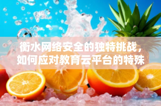 衡水网络安全的独特挑战，如何应对教育云平台的特殊安全威胁？