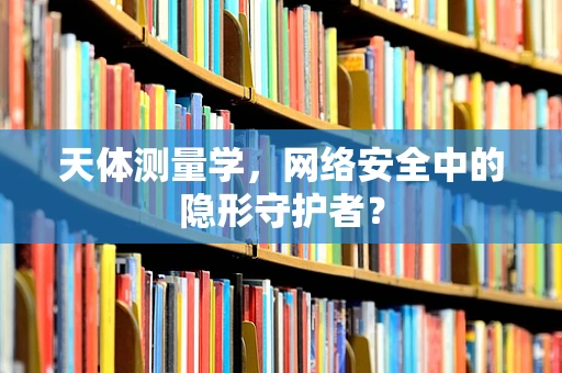 天体测量学，网络安全中的隐形守护者？