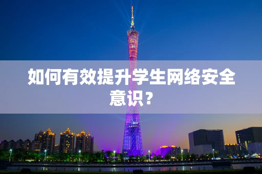 如何有效提升学生网络安全意识？