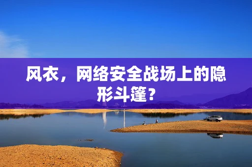 风衣，网络安全战场上的隐形斗篷？