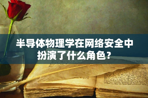 半导体物理学在网络安全中扮演了什么角色？