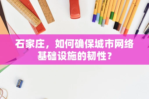 石家庄，如何确保城市网络基础设施的韧性？