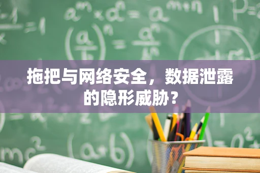 拖把与网络安全，数据泄露的隐形威胁？