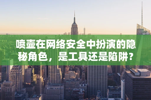 喷壶在网络安全中扮演的隐秘角色，是工具还是陷阱？